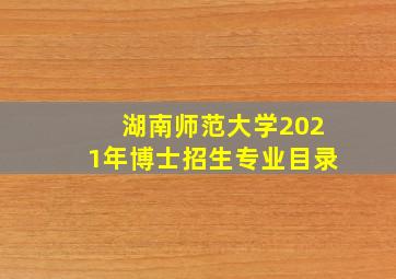 湖南师范大学2021年博士招生专业目录