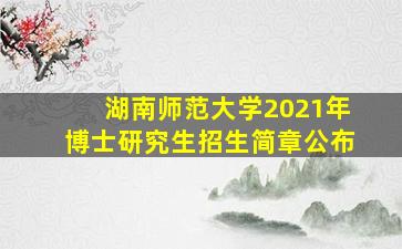 湖南师范大学2021年博士研究生招生简章公布