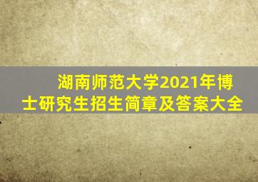 湖南师范大学2021年博士研究生招生简章及答案大全