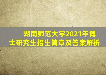 湖南师范大学2021年博士研究生招生简章及答案解析