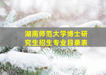 湖南师范大学博士研究生招生专业目录表