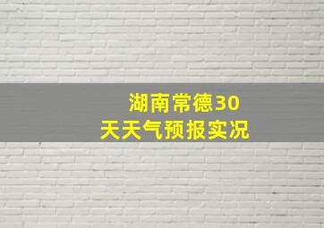 湖南常德30天天气预报实况