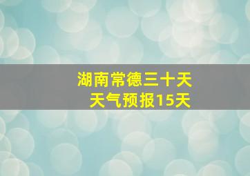 湖南常德三十天天气预报15天