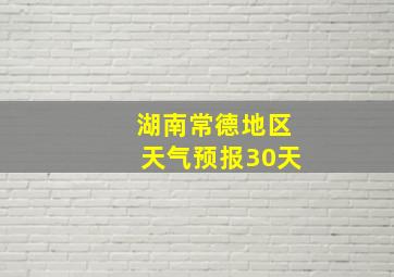 湖南常德地区天气预报30天