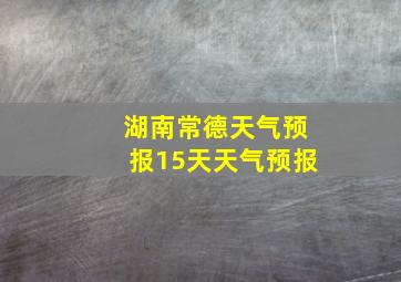 湖南常德天气预报15天天气预报