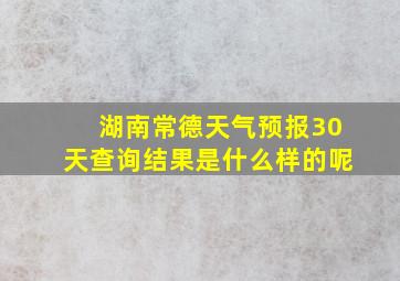 湖南常德天气预报30天查询结果是什么样的呢