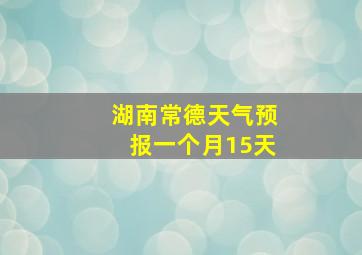 湖南常德天气预报一个月15天