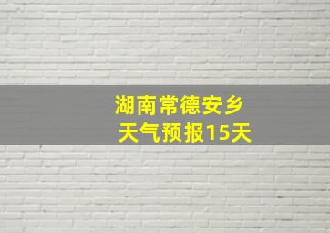 湖南常德安乡天气预报15天