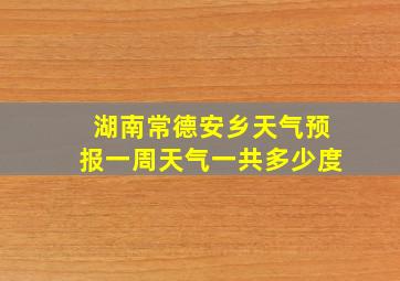 湖南常德安乡天气预报一周天气一共多少度