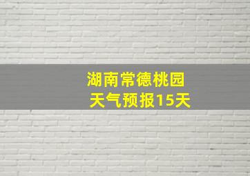 湖南常德桃园天气预报15天