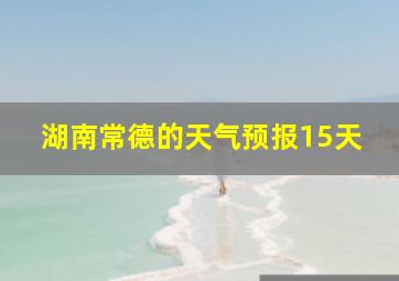 湖南常德的天气预报15天