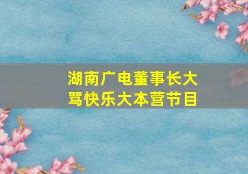 湖南广电董事长大骂快乐大本营节目