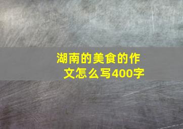 湖南的美食的作文怎么写400字