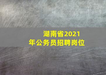 湖南省2021年公务员招聘岗位