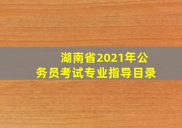 湖南省2021年公务员考试专业指导目录