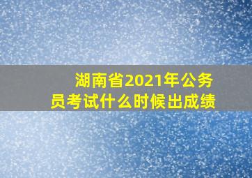 湖南省2021年公务员考试什么时候出成绩