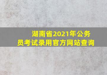 湖南省2021年公务员考试录用官方网站查询