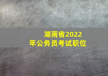 湖南省2022年公务员考试职位