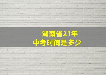 湖南省21年中考时间是多少