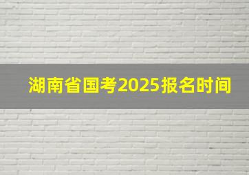 湖南省国考2025报名时间