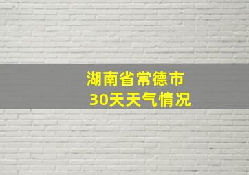 湖南省常德市30天天气情况