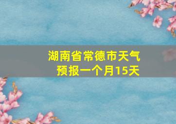 湖南省常德市天气预报一个月15天