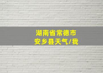 湖南省常德市安乡县天气/我