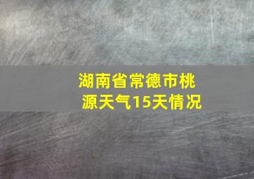 湖南省常德市桃源天气15天情况