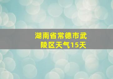 湖南省常德市武陵区天气15天