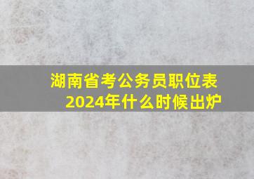 湖南省考公务员职位表2024年什么时候出炉