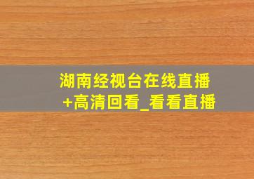 湖南经视台在线直播+高清回看_看看直播