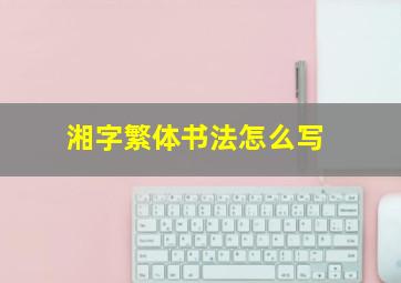 湘字繁体书法怎么写