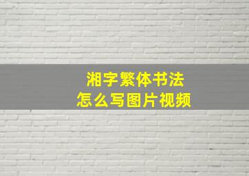 湘字繁体书法怎么写图片视频