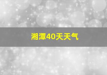 湘潭40天天气