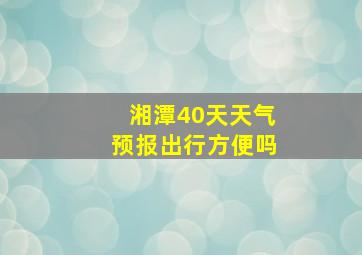 湘潭40天天气预报出行方便吗