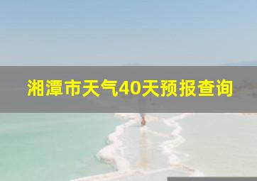 湘潭市天气40天预报查询