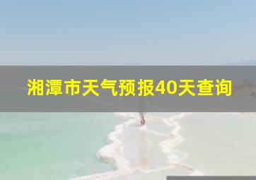 湘潭市天气预报40天查询