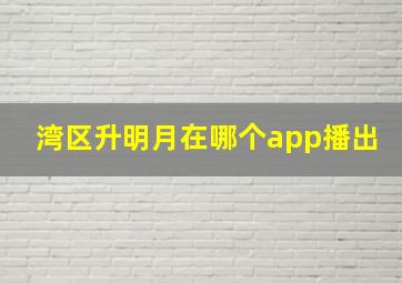 湾区升明月在哪个app播出