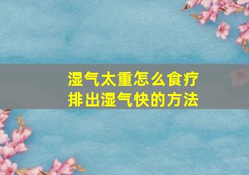 湿气太重怎么食疗排出湿气快的方法