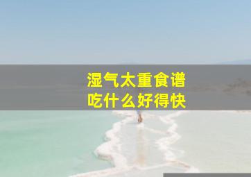 湿气太重食谱吃什么好得快