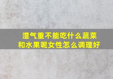 湿气重不能吃什么蔬菜和水果呢女性怎么调理好