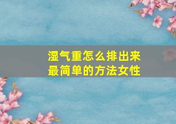 湿气重怎么排出来最简单的方法女性