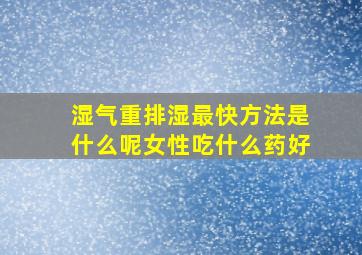 湿气重排湿最快方法是什么呢女性吃什么药好