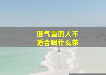 湿气重的人不适合喝什么茶