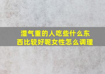 湿气重的人吃些什么东西比较好呢女性怎么调理