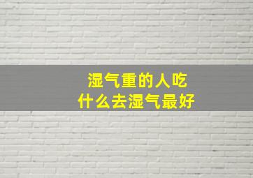 湿气重的人吃什么去湿气最好