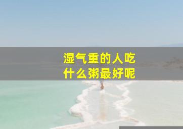 湿气重的人吃什么粥最好呢