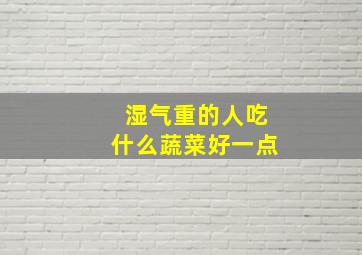 湿气重的人吃什么蔬菜好一点