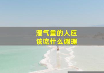 湿气重的人应该吃什么调理