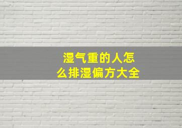 湿气重的人怎么排湿偏方大全